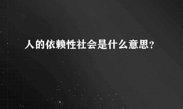 人的依赖性社会是什么意思？