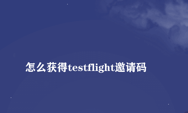 
怎么获得testflight邀请码

