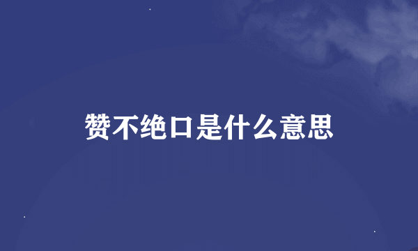 赞不绝口是什么意思