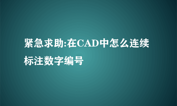 紧急求助:在CAD中怎么连续标注数字编号