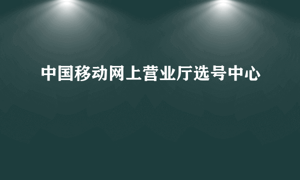 中国移动网上营业厅选号中心