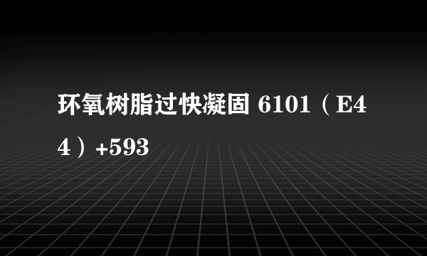 环氧树脂过快凝固 6101（E44）+593