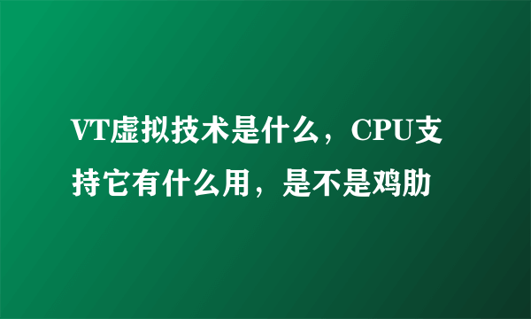 VT虚拟技术是什么，CPU支持它有什么用，是不是鸡肋