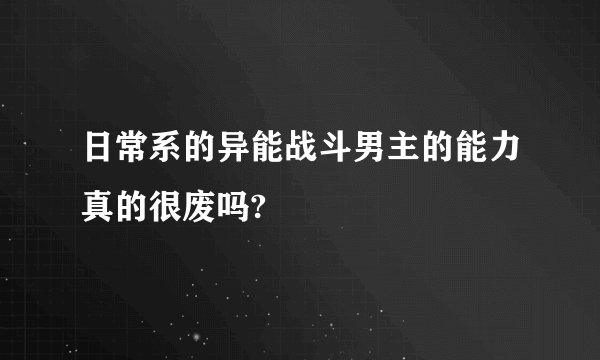 日常系的异能战斗男主的能力真的很废吗?