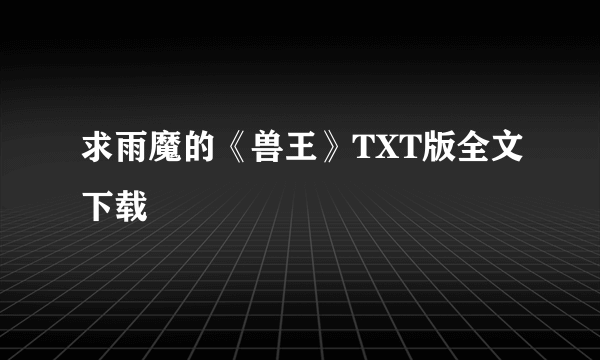 求雨魔的《兽王》TXT版全文下载