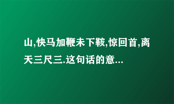 山,快马加鞭未下鞍,惊回首,离天三尺三.这句话的意思是什么`？