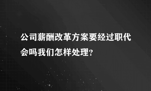 公司薪酬改革方案要经过职代会吗我们怎样处理？