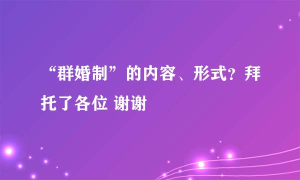 “群婚制”的内容、形式？拜托了各位 谢谢