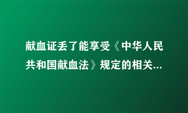 献血证丢了能享受《中华人民共和国献血法》规定的相关待遇吗？