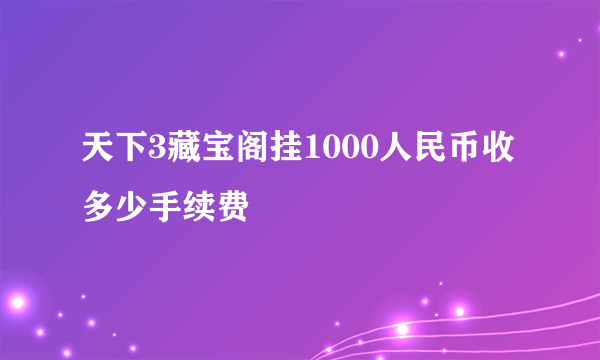 天下3藏宝阁挂1000人民币收多少手续费