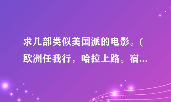 求几部类似美国派的电影。(欧洲任我行，哈拉上路。宿醉，都看过了)