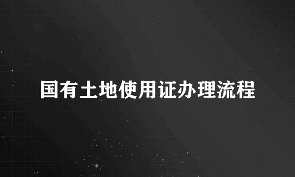 国有土地使用证办理流程