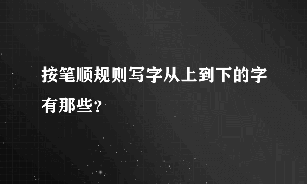 按笔顺规则写字从上到下的字有那些？