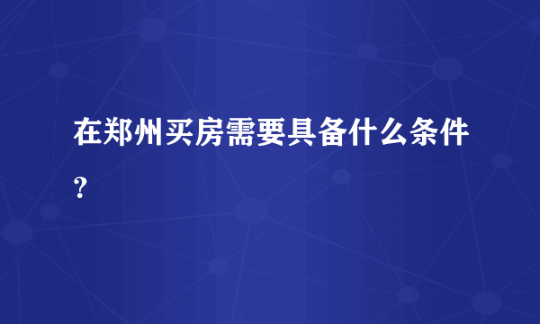 在郑州买房需要具备什么条件？