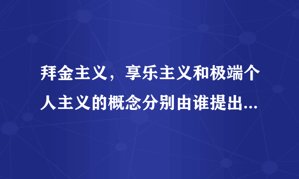 拜金主义，享乐主义和极端个人主义的概念分别由谁提出，在哪里有？