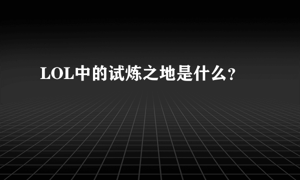 LOL中的试炼之地是什么？