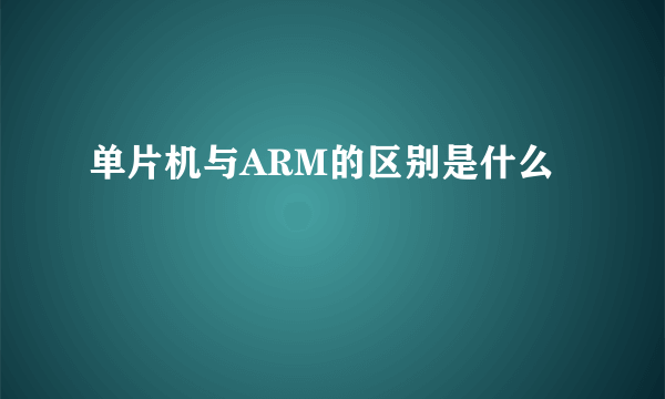 单片机与ARM的区别是什么