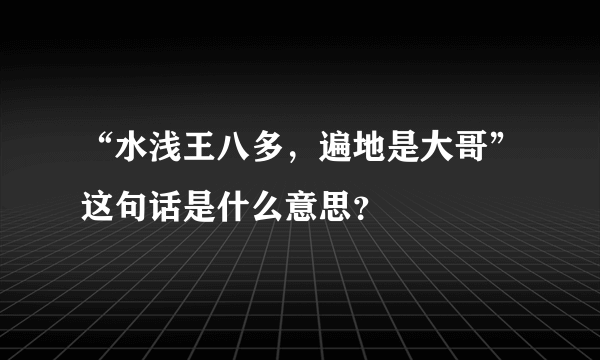 “水浅王八多，遍地是大哥”这句话是什么意思？