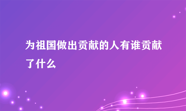 为祖国做出贡献的人有谁贡献了什么