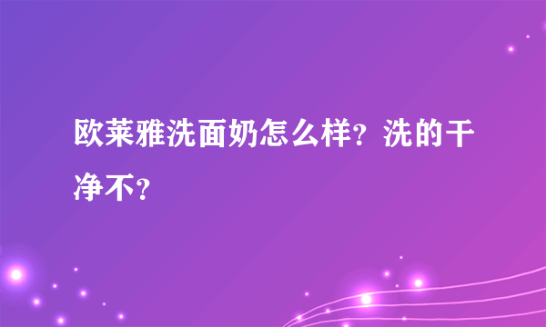 欧莱雅洗面奶怎么样？洗的干净不？