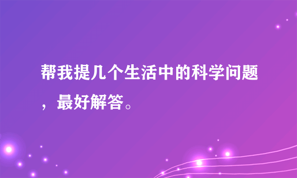 帮我提几个生活中的科学问题，最好解答。