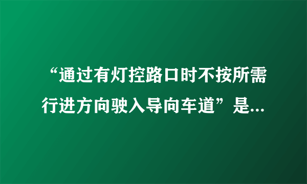 “通过有灯控路口时不按所需行进方向驶入导向车道”是什么意思，应该怎么处罚，扣分么