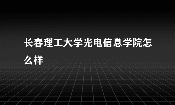 长春理工大学光电信息学院怎么样