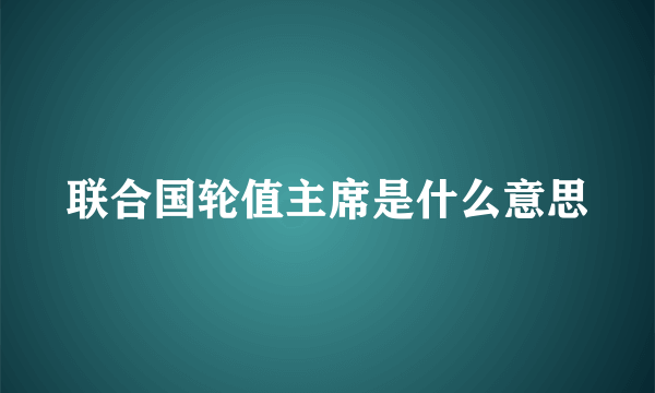 联合国轮值主席是什么意思