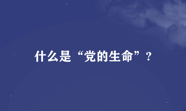 什么是“党的生命”?