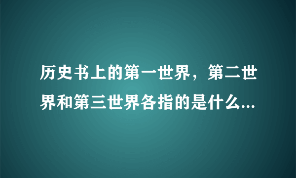 历史书上的第一世界，第二世界和第三世界各指的是什么？它们有什么联系？