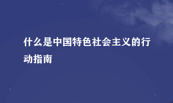 什么是中国特色社会主义的行动指南