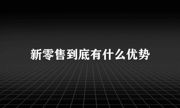 新零售到底有什么优势