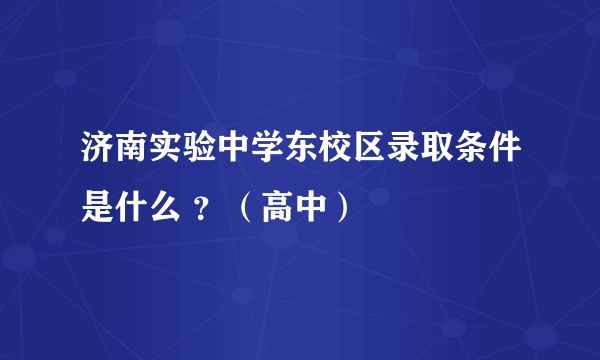 济南实验中学东校区录取条件是什么 ？（高中）