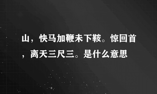 山，快马加鞭未下鞍。惊回首，离天三尺三。是什么意思