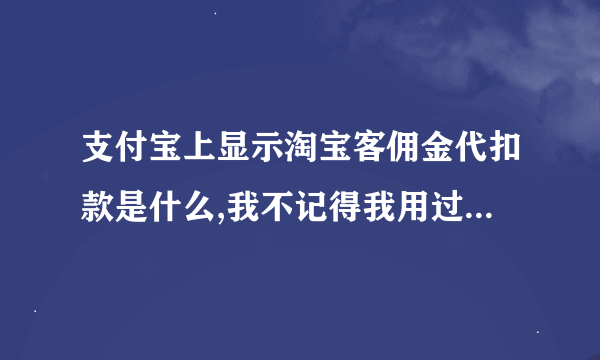 支付宝上显示淘宝客佣金代扣款是什么,我不记得我用过淘宝客推广啊