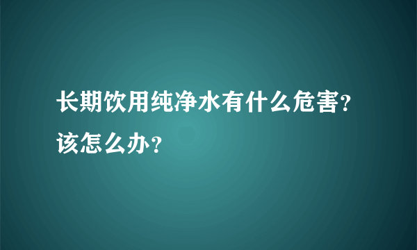 长期饮用纯净水有什么危害？该怎么办？