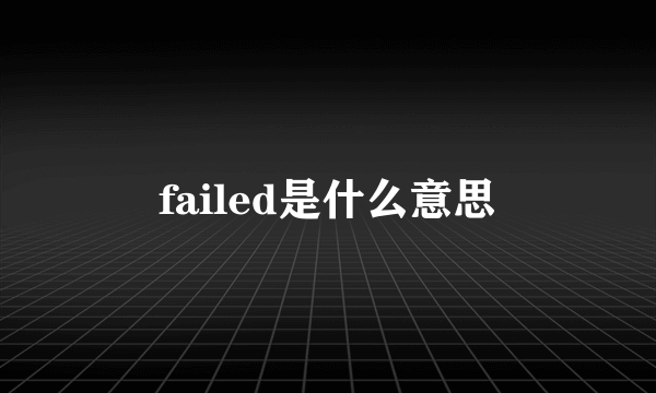 failed是什么意思