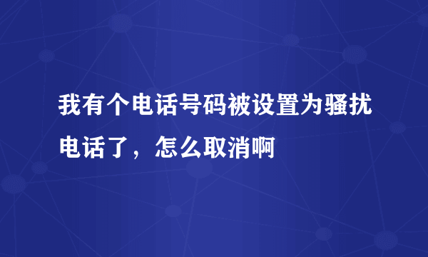 我有个电话号码被设置为骚扰电话了，怎么取消啊