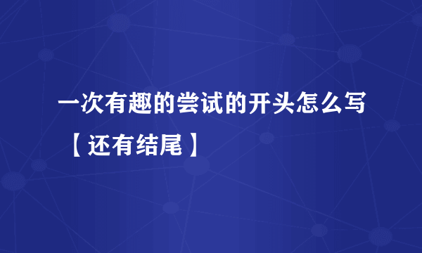 一次有趣的尝试的开头怎么写 【还有结尾】