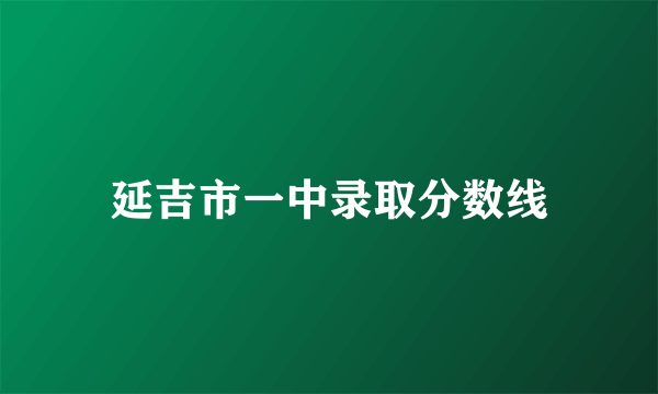 延吉市一中录取分数线