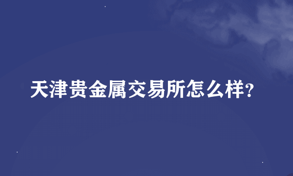 天津贵金属交易所怎么样？