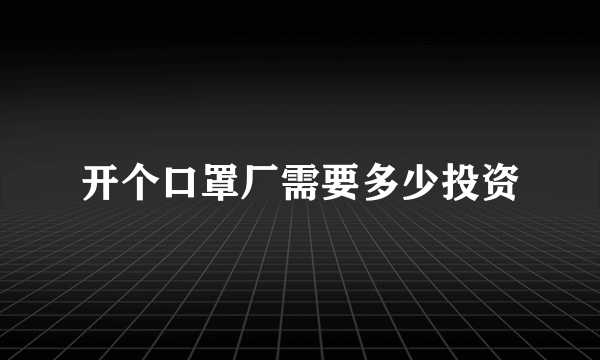 开个口罩厂需要多少投资