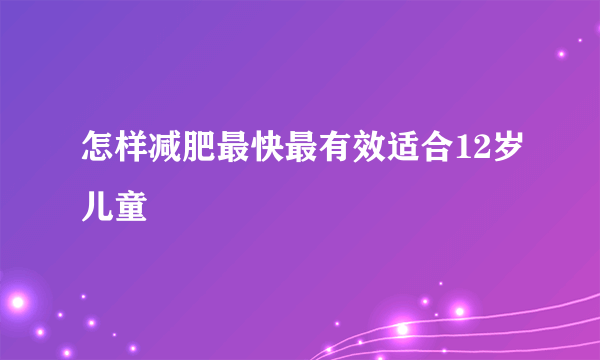 怎样减肥最快最有效适合12岁儿童