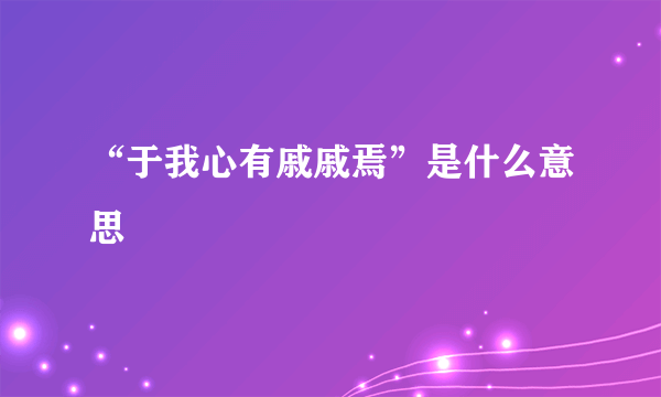 “于我心有戚戚焉”是什么意思