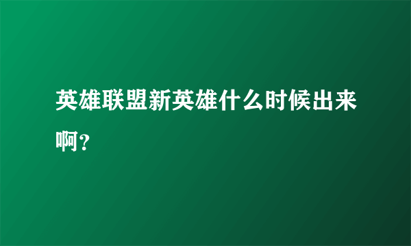 英雄联盟新英雄什么时候出来啊？