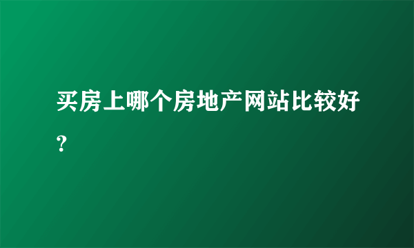 买房上哪个房地产网站比较好？