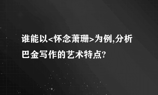 谁能以<怀念萧珊>为例,分析巴金写作的艺术特点?