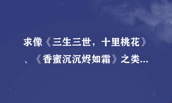 求像《三生三世，十里桃花》、《香蜜沉沉烬如霜》之类的文。结局一定要好！