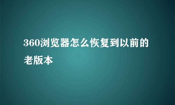 360浏览器怎么恢复到以前的老版本