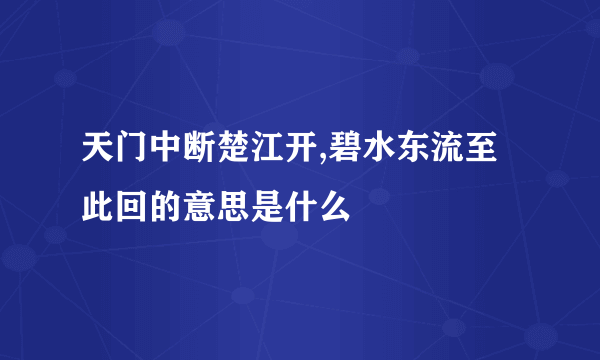 天门中断楚江开,碧水东流至此回的意思是什么